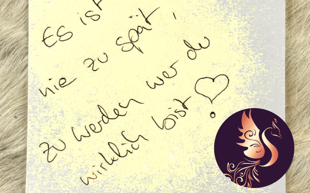 Es ist nie zu spät, zu werden wer du wirklich bist!